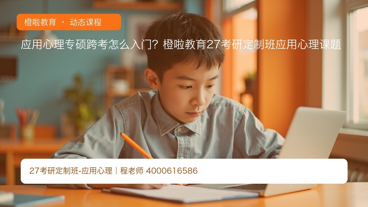 应用心理专硕跨考怎么入门?橙啦教育27考研定制班应用心理课题
