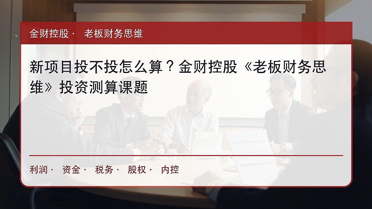 新项目投不投怎么算?金财控股《老板财务思维》投资测算课题