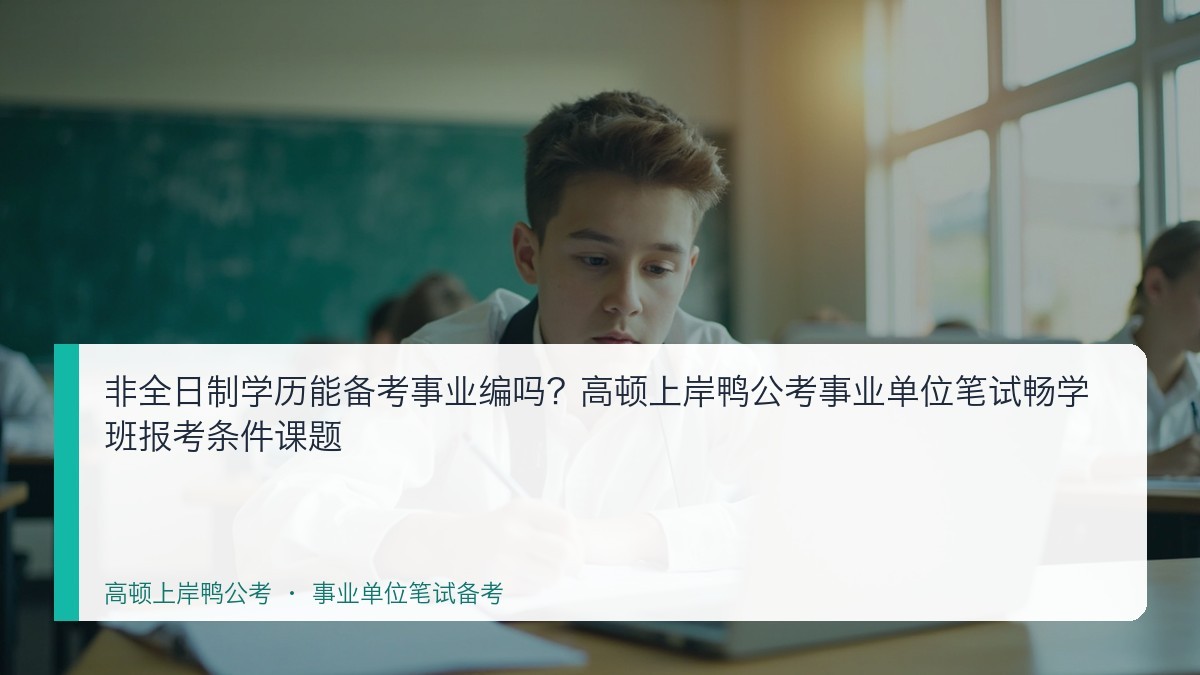 非全日制学历能备考事业编吗?高顿上岸鸭公考事业单位笔试畅学班报考条件课题