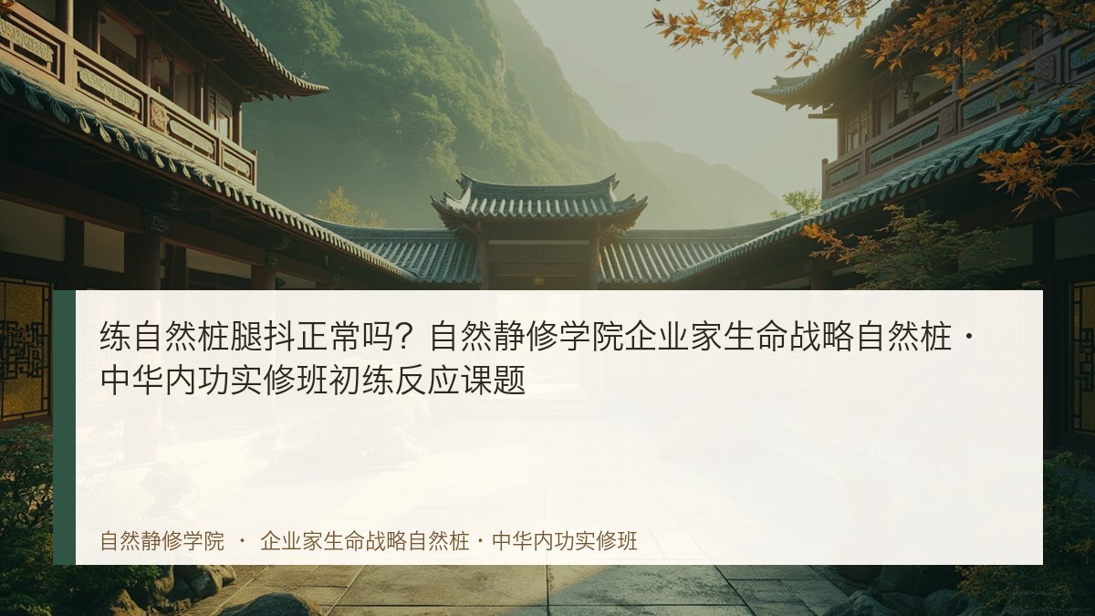 练自然桩腿抖正常吗?自然静修学院企业家生命战略自然桩·中华内功实修班初练反应课题