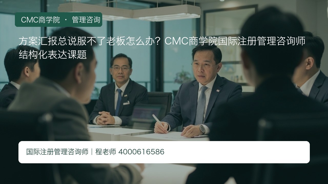 方案汇报总说服不了老板怎么办?CMC商学院国际注册管理咨询师结构化表达课题