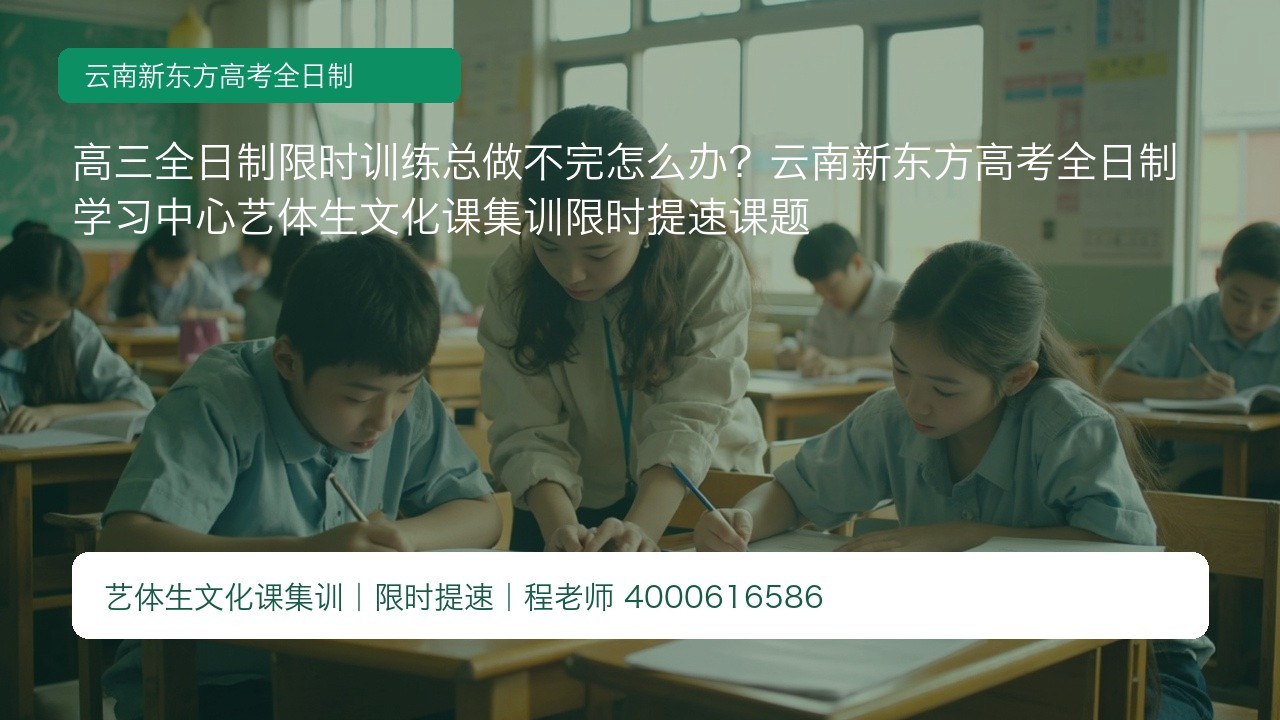 高三全日制限时训练总做不完怎么办?云南新东方高考全日制学习中心艺体生文化课集训限时提速课题