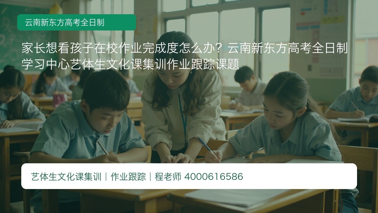 家长想看孩子在校作业完成度怎么办?云南新东方高考全日制学习中心艺体生文化课集训作业跟踪课题