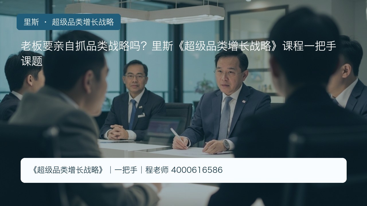 老板要亲自抓品类战略吗?里斯《超级品类增长战略》课程一把手课题
