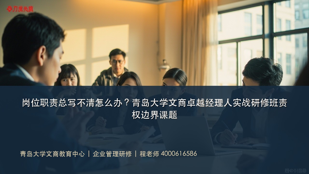 岗位职责总写不清怎么办?青岛大学文商卓越经理人实战研修班责权边界课题