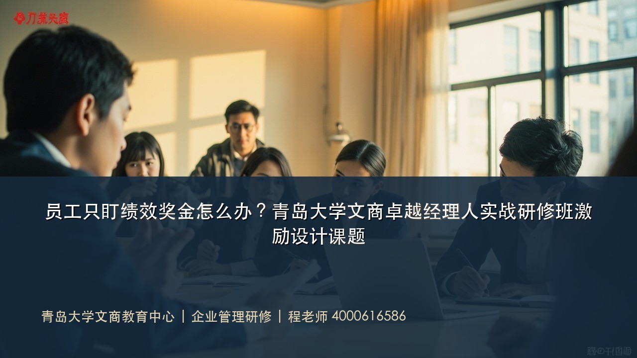 员工只盯绩效奖金怎么办?青岛大学文商卓越经理人实战研修班激励设计课题