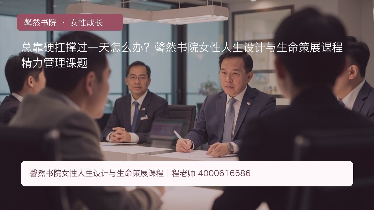 总靠硬扛撑过一天怎么办?馨然书院女性人生设计与生命策展课程精力管理课题