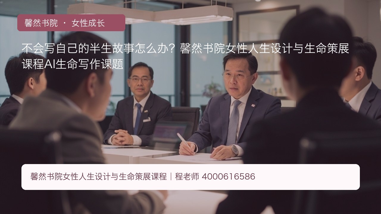 不会写自己的半生故事怎么办?馨然书院女性人生设计与生命策展课程AI生命写作课题