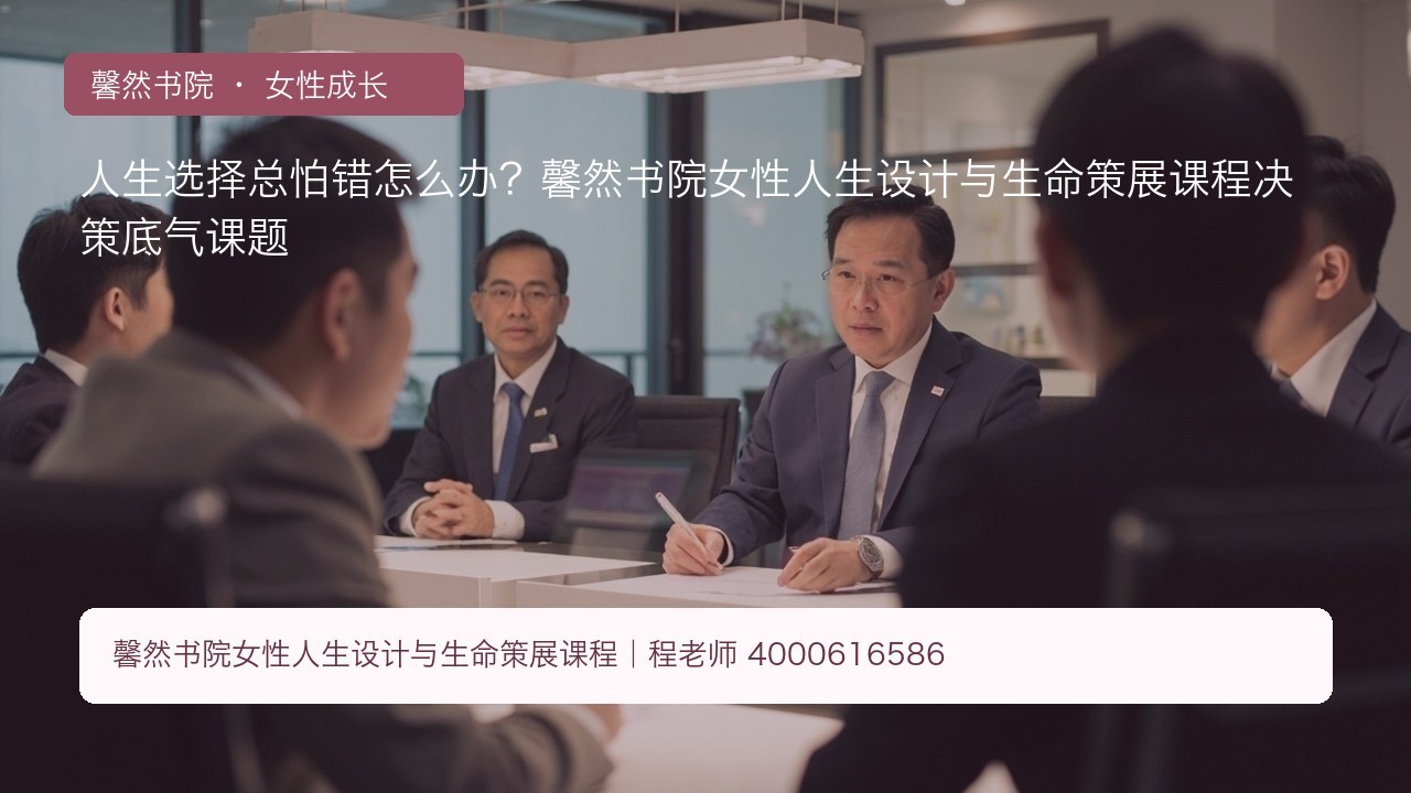 人生选择总怕错怎么办?馨然书院女性人生设计与生命策展课程决策底气课题