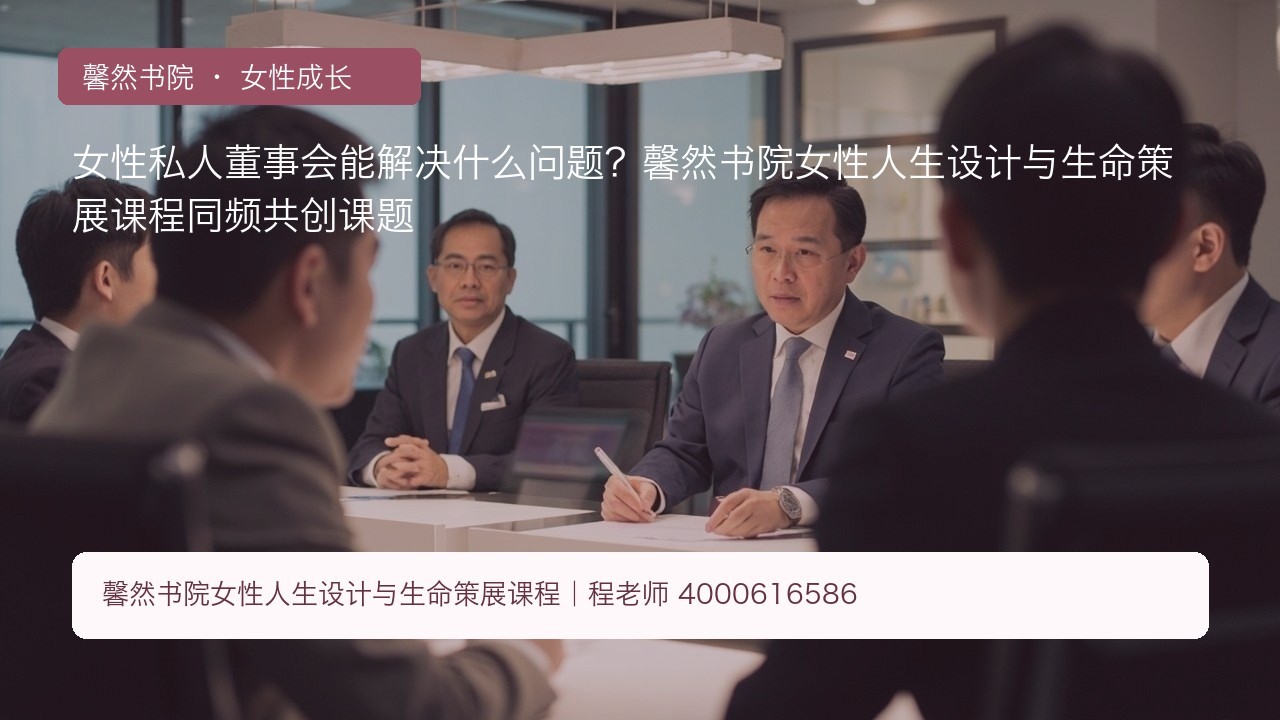 女性私人董事会能解决什么问题?馨然书院女性人生设计与生命策展课程同频共创课题