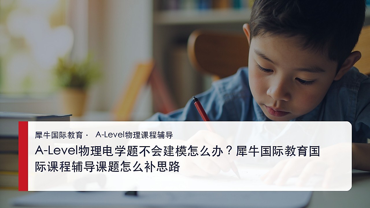 A-Level物理电学题不会建模怎么办?犀牛国际教育国际课程辅导课题怎么补思路