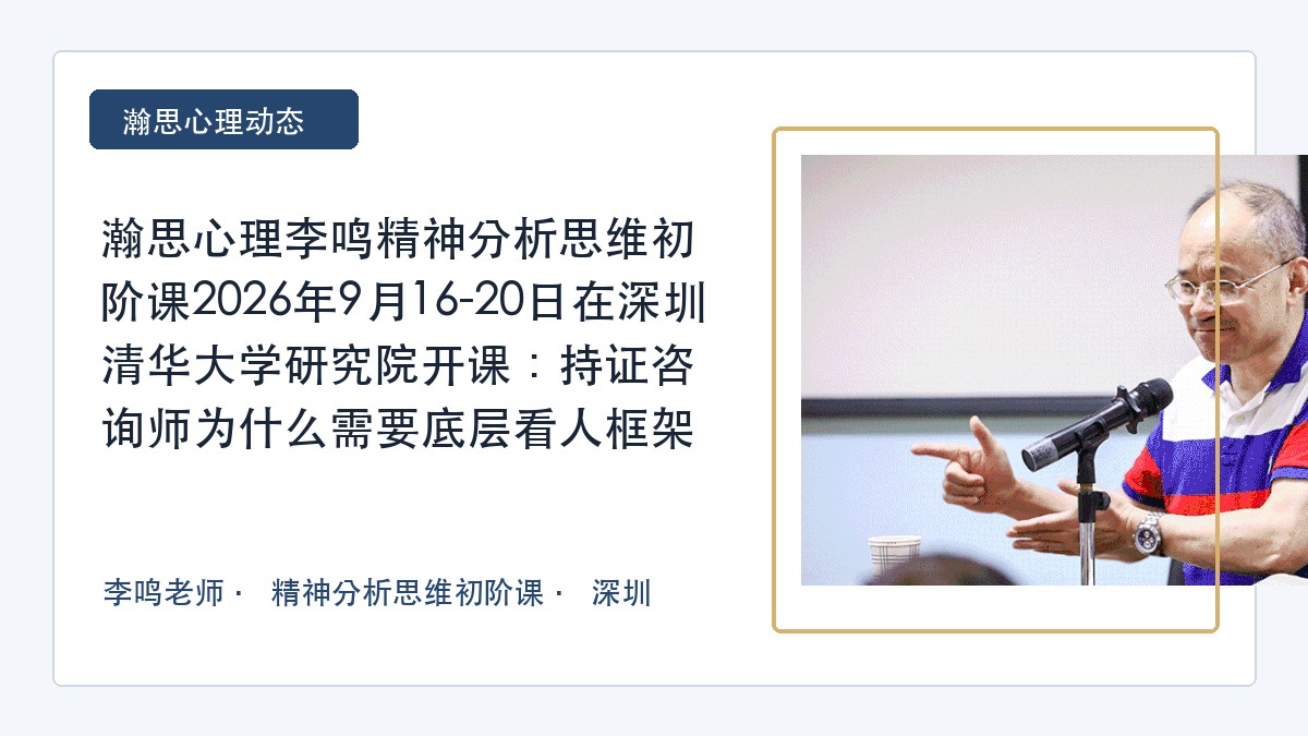 瀚思心理李鸣精神分析思维初阶课2026年9月16-20日在深圳清华大学研究院开课:持证咨询师为什么需要底层看人框架