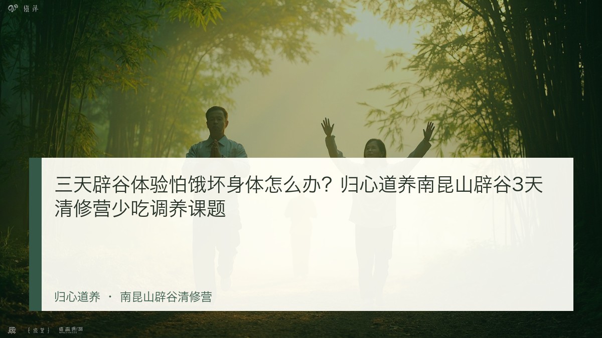 三天辟谷体验怕饿坏身体怎么办?归心道养南昆山辟谷3天清修营少吃调养课题