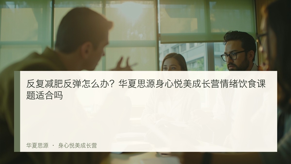 反复减肥反弹怎么办?华夏思源身心悦美成长营情绪饮食课题适合吗