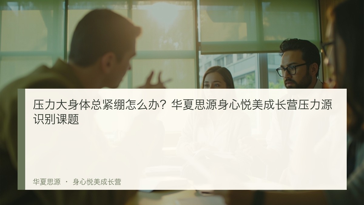 压力大身体总紧绷怎么办?华夏思源身心悦美成长营压力源识别课题