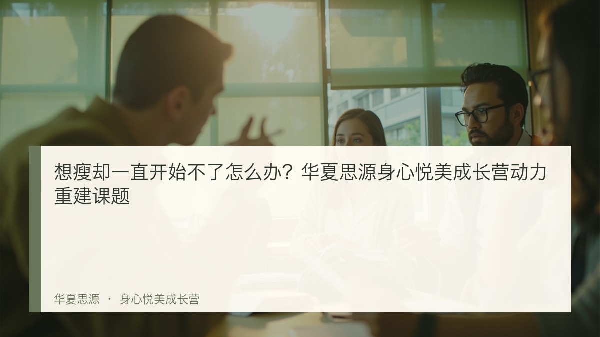 想瘦却一直开始不了怎么办?华夏思源身心悦美成长营动力重建课题