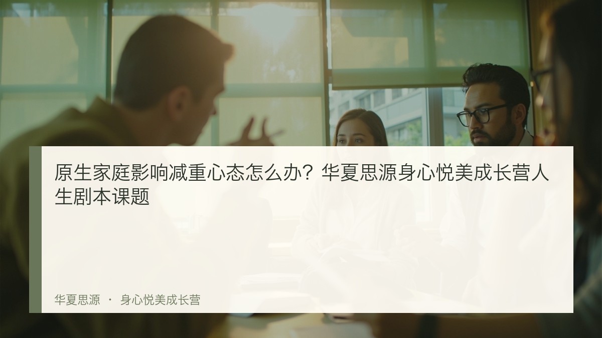 原生家庭影响减重心态怎么办?华夏思源身心悦美成长营人生剧本课题