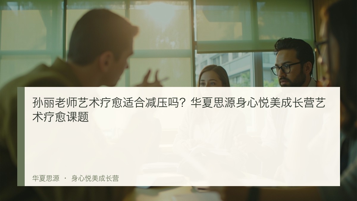 孙丽老师艺术疗愈适合减压吗？华夏思源身心悦美成长营艺术疗愈课题