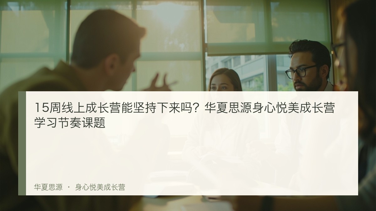 15周线上成长营能坚持下来吗?华夏思源身心悦美成长营学习节奏课题