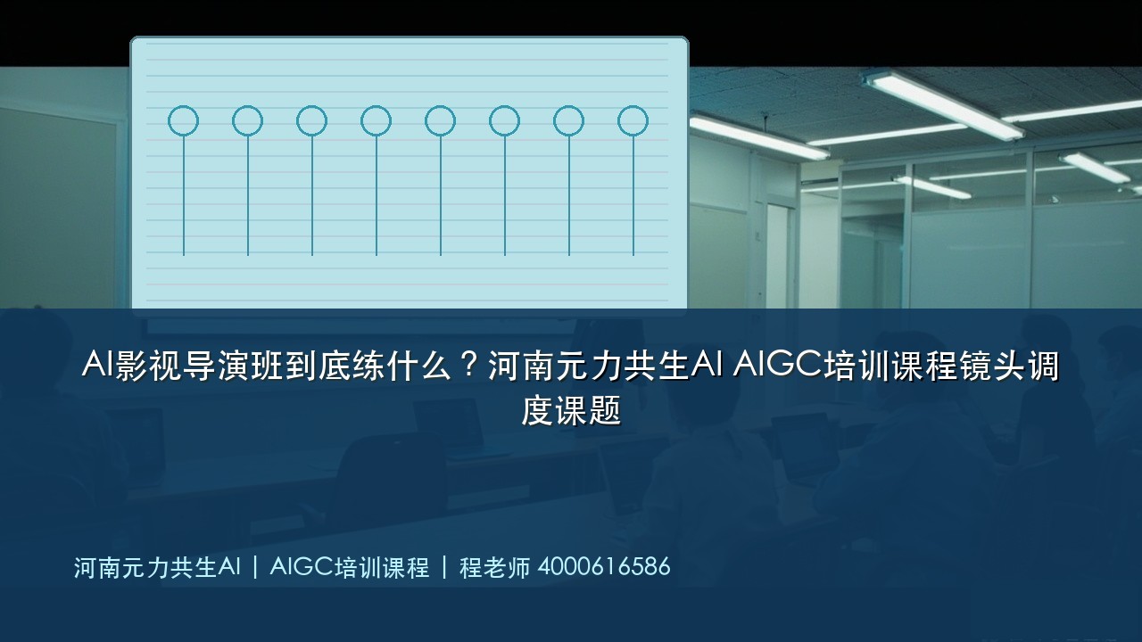 AI影视导演班到底练什么?河南元力共生AI AIGC培训课程镜头调度课题