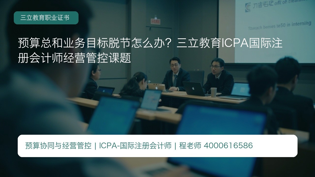 预算总和业务目标脱节怎么办?三立教育ICPA国际注册会计师经营管控课题