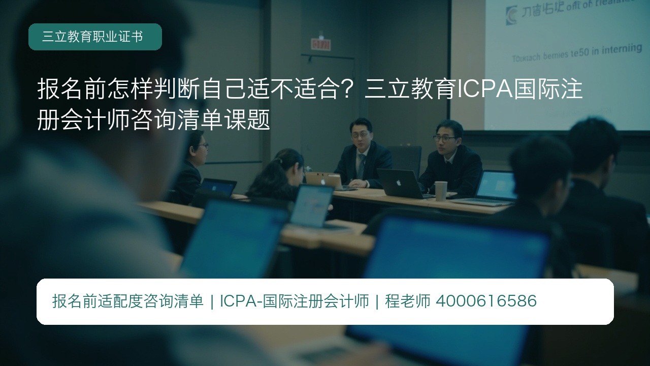 报名前怎样判断自己适不适合？三立教育ICPA国际注册会计师咨询清单课题