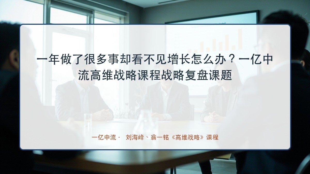 一年做了很多事却看不见增长怎么办?一亿中流高维战略课程战略复盘课题