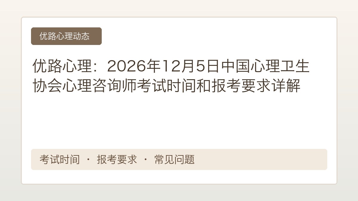 优路心理:2026年12月5日中国心理卫生协会心理咨询师考试时间和报考要求详解