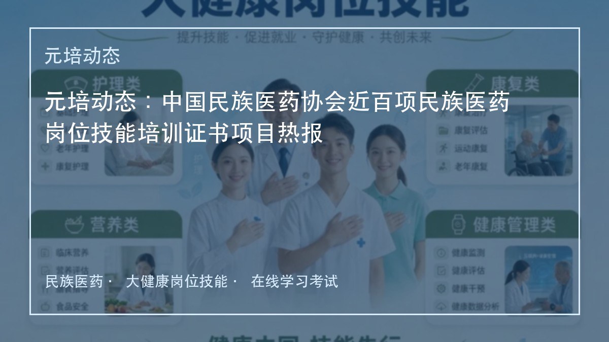 元培动态：中国民族医药协会近百项民族医药岗位技能培训证书项目热报