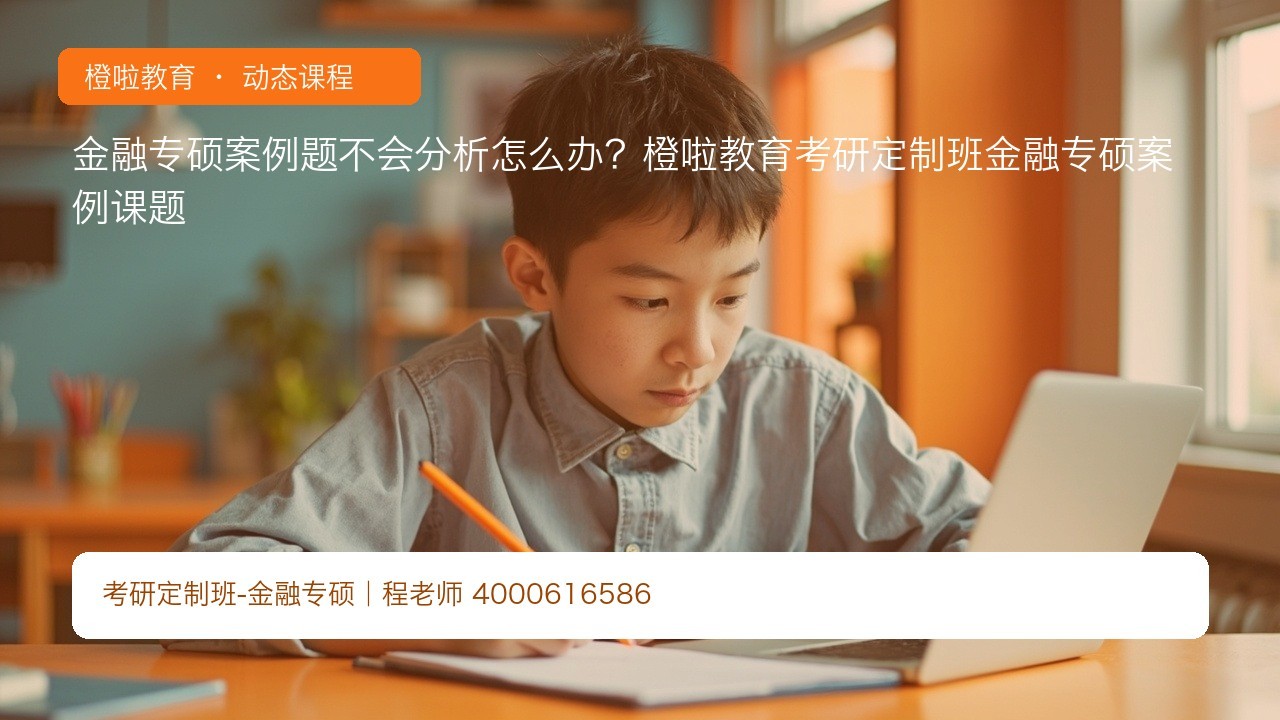 金融专硕案例题不会分析怎么办?橙啦教育考研定制班金融专硕案例课题