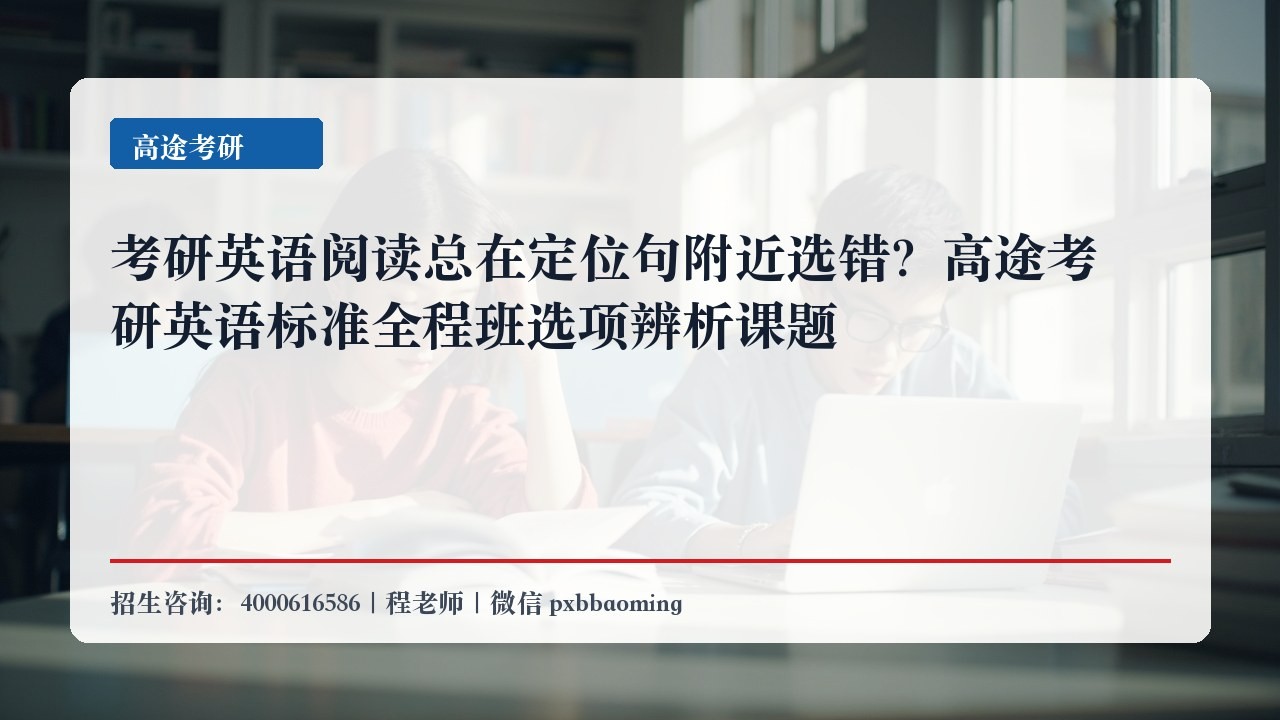 考研英语阅读总在定位句附近选错?高途考研英语标准全程班选项辨析课题