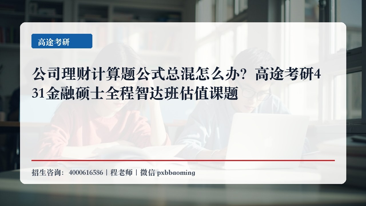 公司理财计算题公式总混怎么办?高途考研431金融硕士全程智达班估值课题