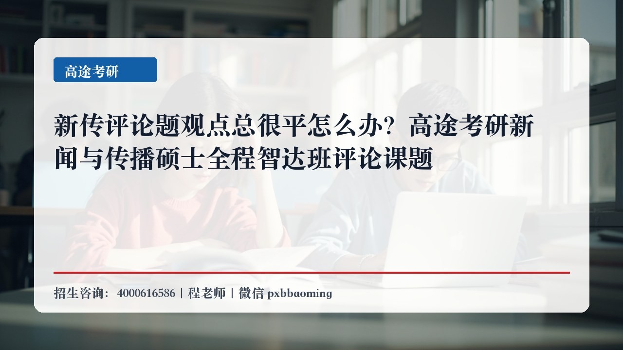 新传评论题观点总很平怎么办?高途考研新闻与传播硕士全程智达班评论课题