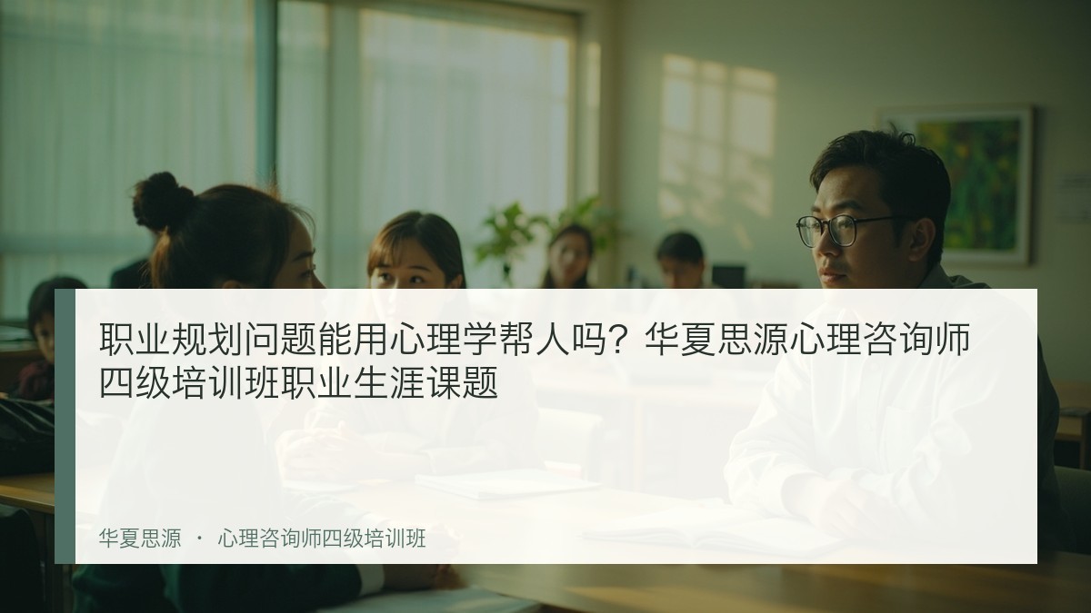 职业规划问题能用心理学帮人吗？华夏思源心理咨询师四级培训班职业生涯课题