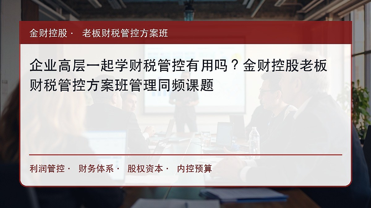 企业高层一起学财税管控有用吗?金财控股老板财税管控方案班管理同频课题