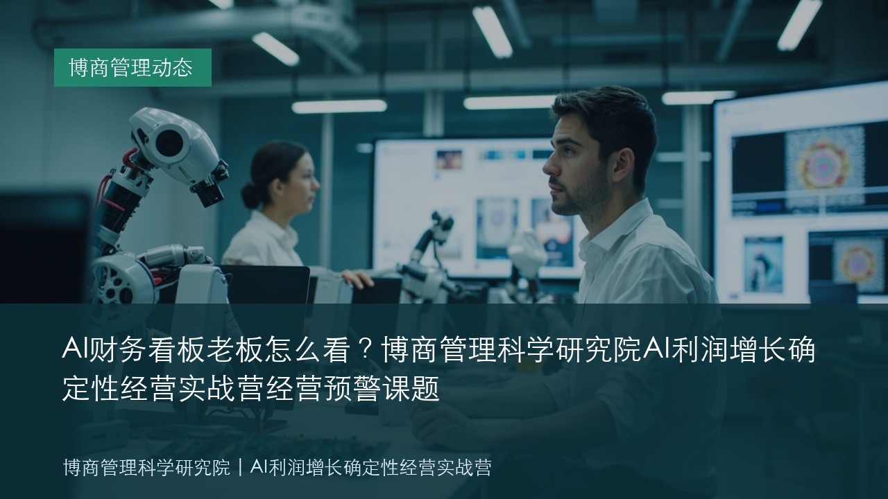 AI财务看板老板怎么看?博商管理科学研究院AI利润增长确定性经营实战营经营预警课题