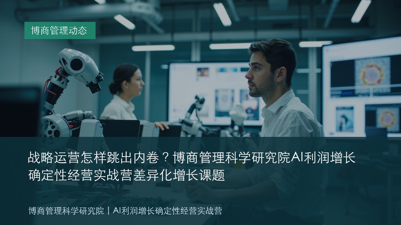 战略运营怎样跳出内卷?博商管理科学研究院AI利润增长确定性经营实战营差异化增长课题