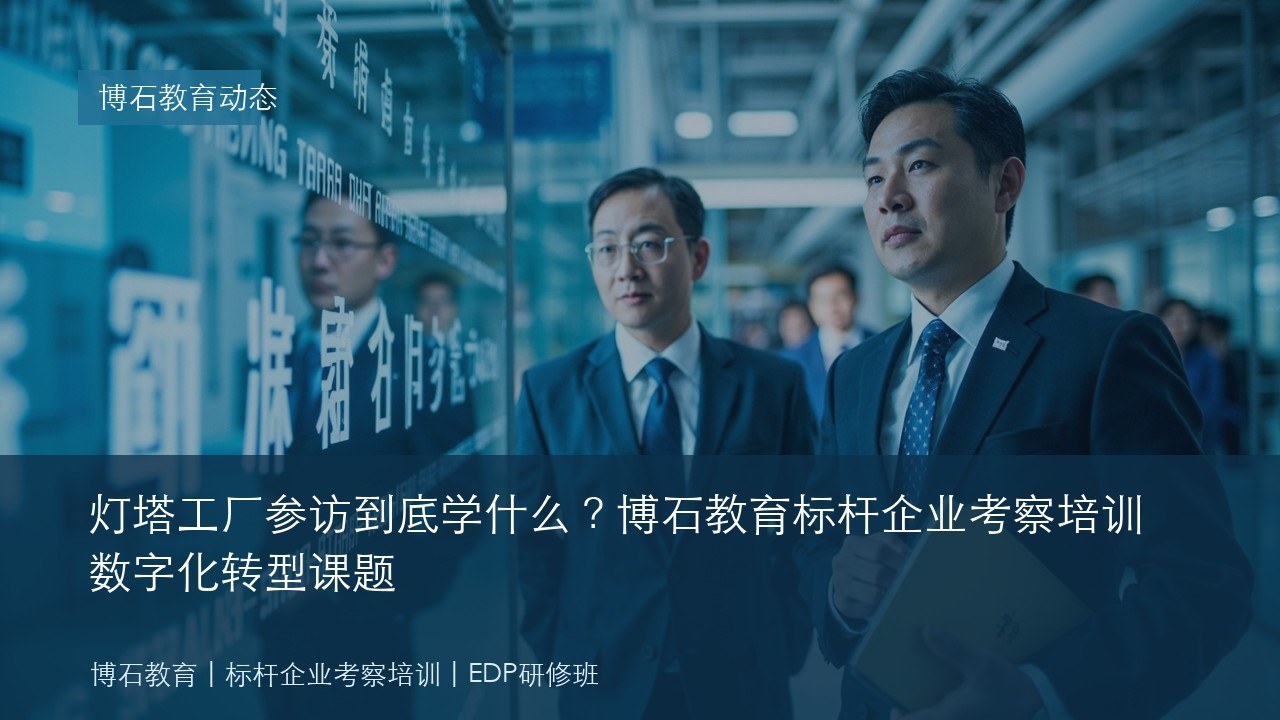 灯塔工厂参访到底学什么?博石教育标杆企业考察培训数字化转型课题