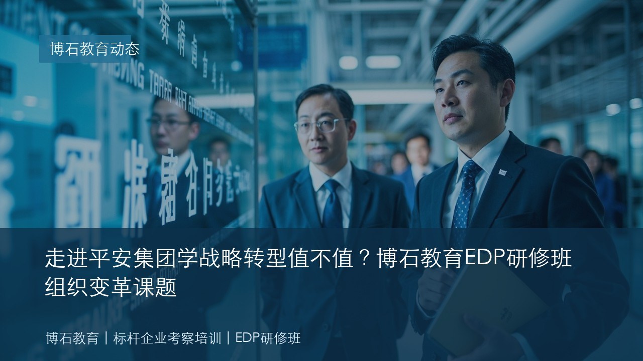 走进平安集团学战略转型值不值?博石教育EDP研修班组织变革课题