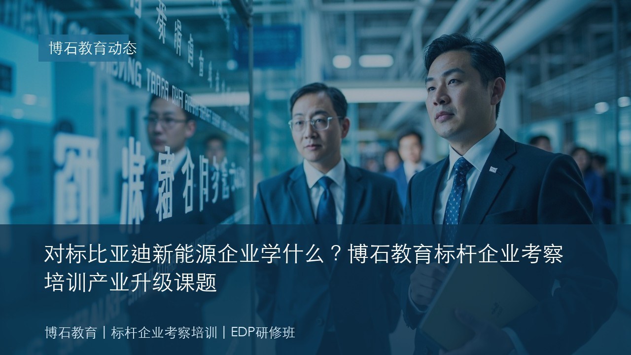 对标比亚迪新能源企业学什么？博石教育标杆企业考察培训产业升级课题