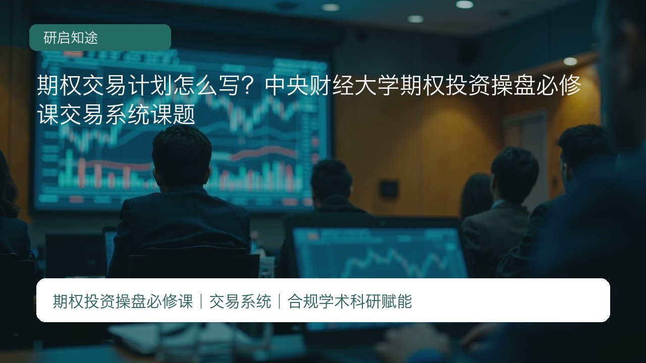 期权交易计划怎么写?中央财经大学期权投资操盘必修课交易系统课题