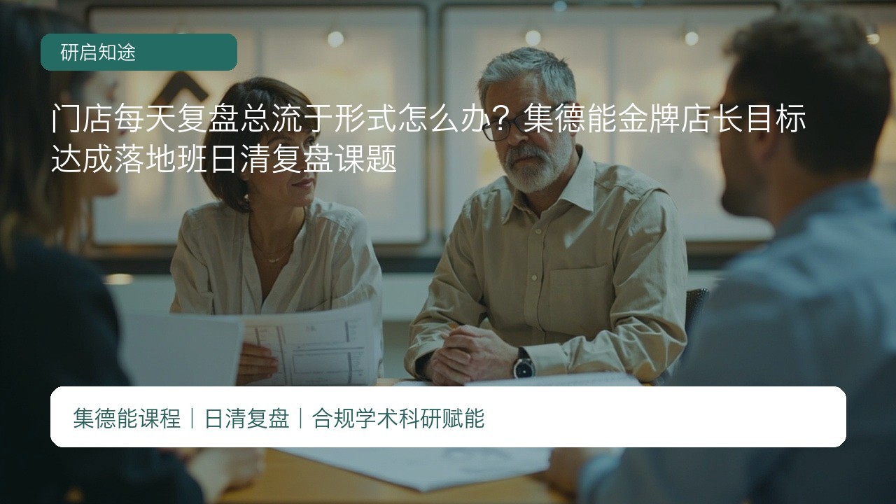 门店每天复盘总流于形式怎么办？集德能金牌店长目标达成落地班日清复盘课题