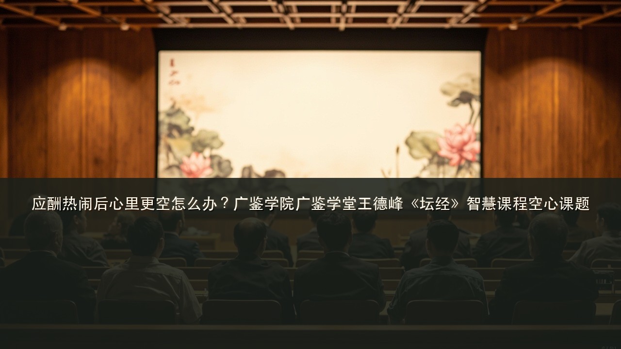 应酬热闹后心里更空怎么办？广鉴学院广鉴学堂王德峰《坛经》智慧课程空心课题
