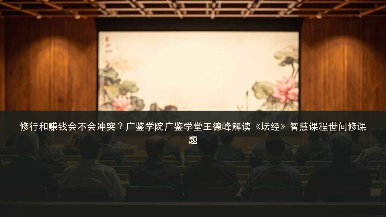 修行和赚钱会不会冲突?广鉴学院广鉴学堂王德峰解读《坛经》智慧课程世间修课题