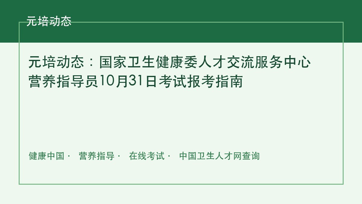 元培动态：国家卫生健康委人才交流服务中心营养指导员10月31日考试报考指南