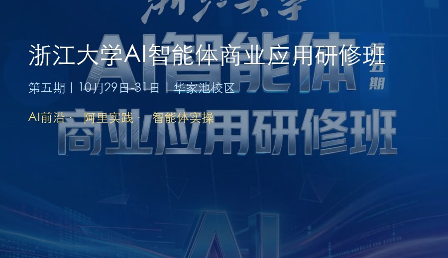 浙江大学AI智能体商业应用研修班第五期10月29-31日在华家池校区开课