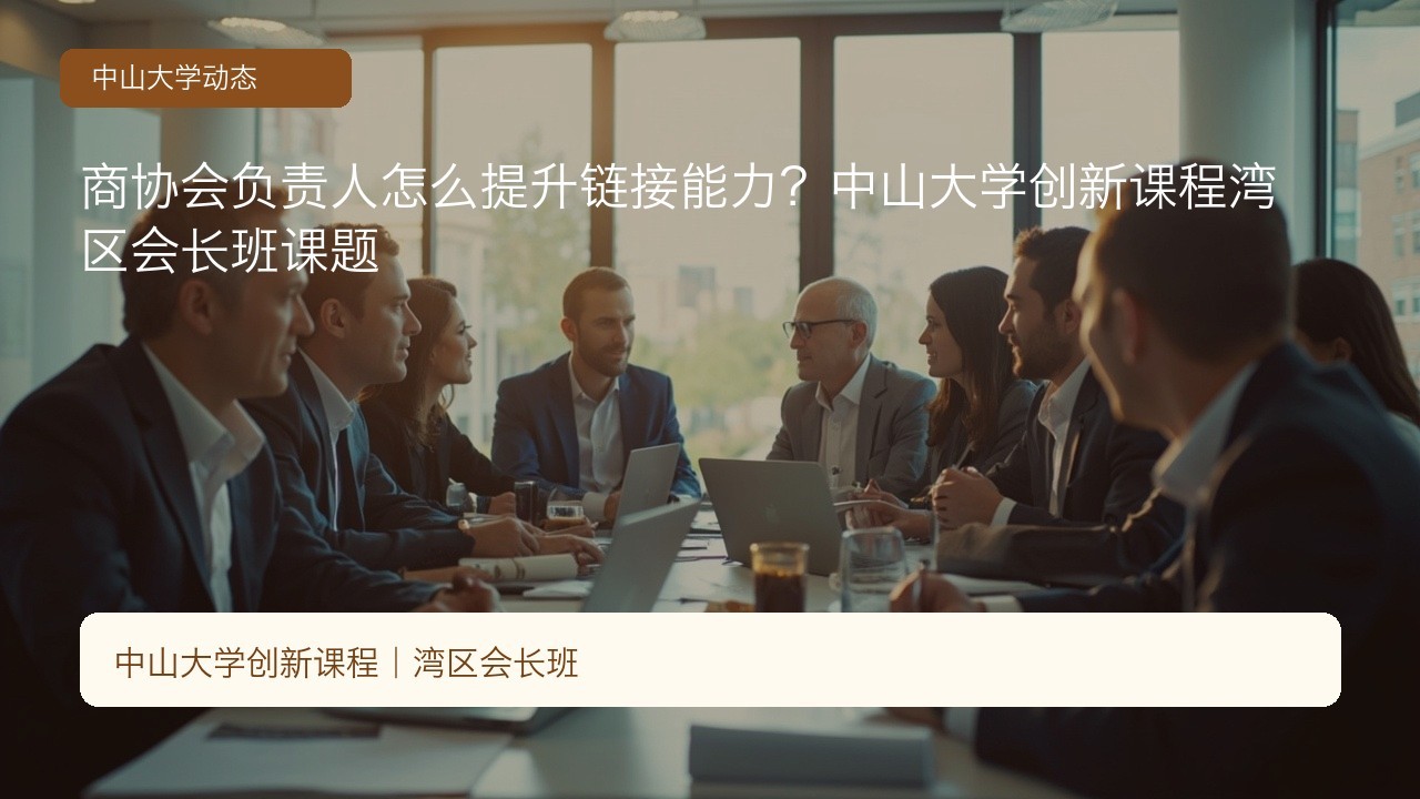 商协会负责人怎么提升链接能力?中山大学创新课程湾区会长班课题