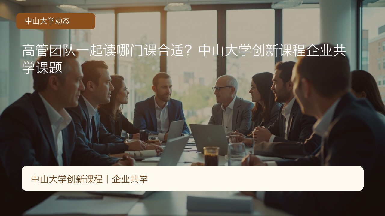 高管团队一起读哪门课合适?中山大学创新课程企业共学课题