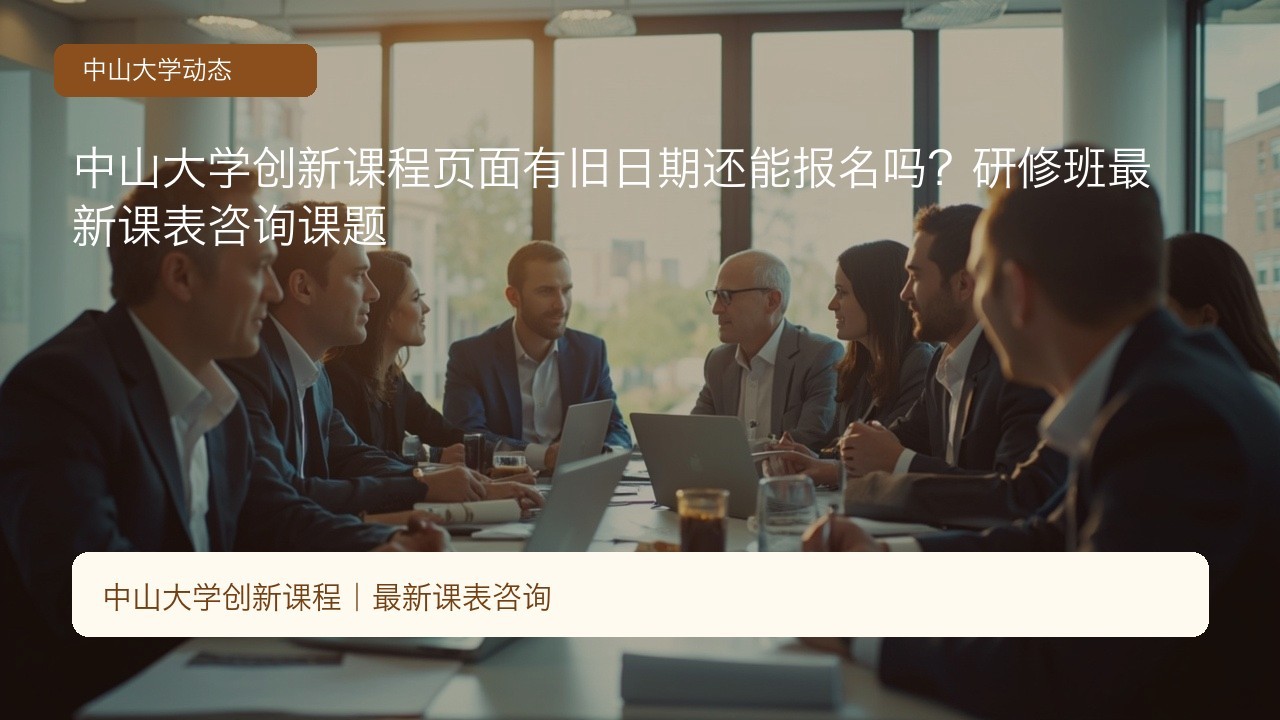 中山大学创新课程页面有旧日期还能报名吗?研修班最新课表咨询课题
