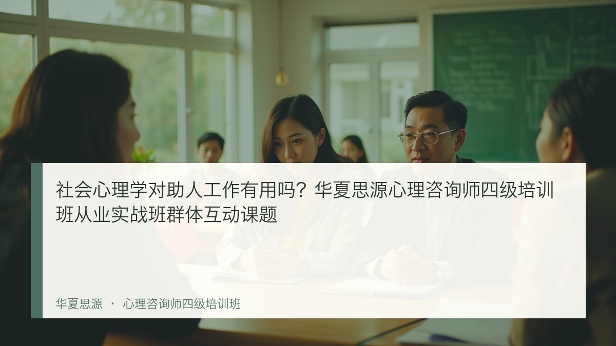 社会心理学对助人工作有用吗？华夏思源心理咨询师四级培训班从业实战班群体互动课题